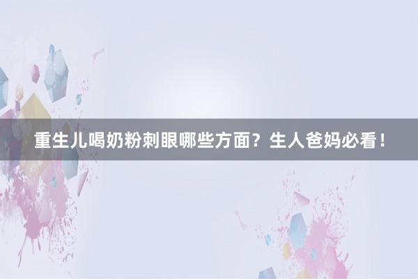 重生儿喝奶粉刺眼哪些方面？生人爸妈必看！