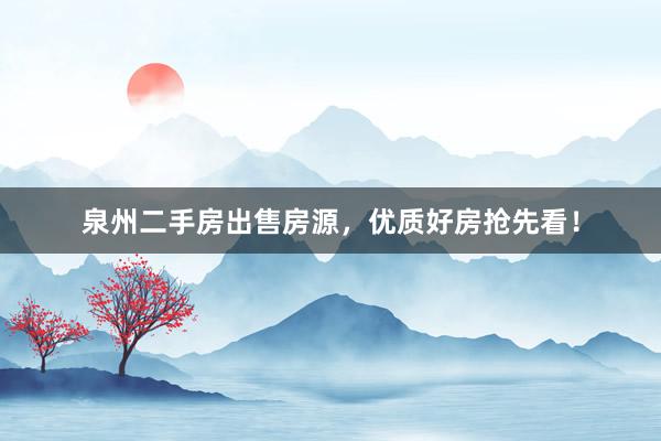 泉州二手房出售房源，优质好房抢先看！